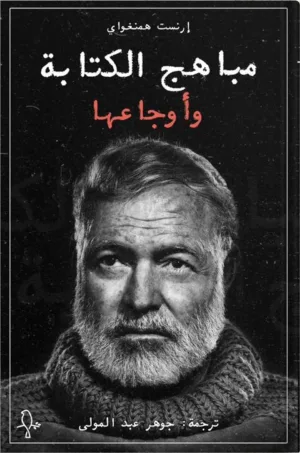 مباهج الكتابة وأوجاعها - إرنست همنغواي